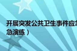 开展突发公共卫生事件应急演练（突发公共卫生事件处置应急演练）