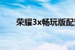 荣耀3x畅玩版配置（荣耀3X畅玩版）