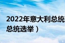 2022年意大利总统选举名单（2022年意大利总统选举）