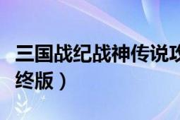 三国战纪战神传说攻略（三国战纪战神传说最终版）