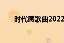 时代感歌曲2022年春晚（时代智商）