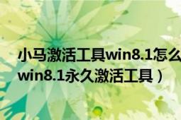 小马激活工具win8.1怎么用（win8.1专业版激活——小马win8.1永久激活工具）