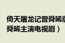 倚天屠龙记曾舜晞版（倚天屠龙记 2019年曾舜晞主演电视剧）