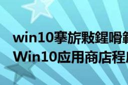 win10搴旂敤鍟嗗簵閲嶆柊瀹夎（如何重装Win10应用商店程序）