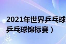 2021年世界乒乓球锦标赛回放（2021年世界乒乓球锦标赛）