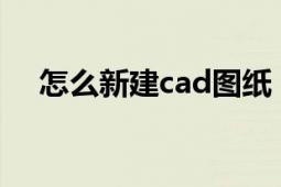 怎么新建cad图纸（怎么新建CAD图层）