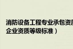 消防设备工程专业承包资质新标准（消防设施工程专业承包企业资质等级标准）