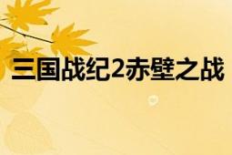 三国战纪2赤壁之战（终极三国2-赤壁之战）