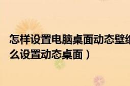 怎样设置电脑桌面动态壁纸（电脑桌面怎么设置动态壁纸 怎么设置动态桌面）