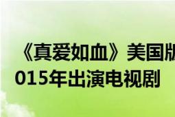 《真爱如血》美国版安娜帕奎因于2008年至2015年出演电视剧