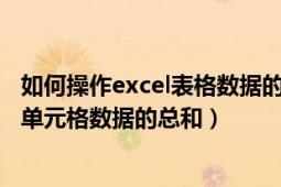 如何操作excel表格数据的总和计算（Excel表格中怎么计算单元格数据的总和）