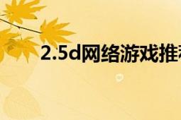 2.5d网络游戏推荐（2.5D网络游戏）