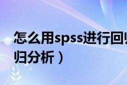 怎么用spss进行回归分析（用SPSS怎么做回归分析）