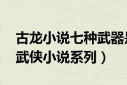 古龙小说七种武器是哪七种（七种武器 古龙武侠小说系列）