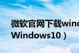 微软官网下载windows xp（微软官网下载Windows10）