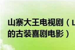 山寨大王电视剧（山寨大王 2017年李非执导的古装喜剧电影）