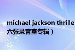 michael jackson thriller 专辑（Thriller 迈克尔杰克逊第六张录音室专辑）