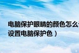 电脑保护眼睛的颜色怎么设置（保护眼睛的颜色设置/如何设置电脑保护色）