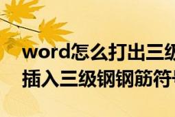 word怎么打出三级钢筋符号（word中怎么插入三级钢钢筋符号）