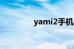 yami2手机（yami2手机）