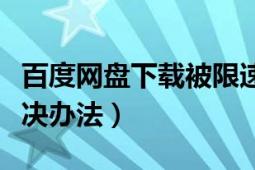 百度网盘下载被限速（百度网盘下载限速的解决办法）