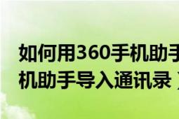 如何用360手机助手导入短信（如何用360手机助手导入通讯录）