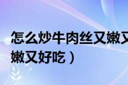 怎么炒牛肉丝又嫩又好吃窍门（怎样炒牛肉丝嫩又好吃）