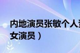 内地演员张敏个人资料简介（张敏 中国内地女演员）