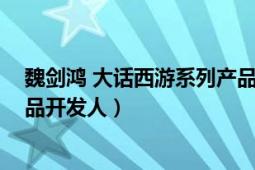 魏剑鸿 大话西游系列产品开发人（魏剑鸿 大话西游系列产品开发人）