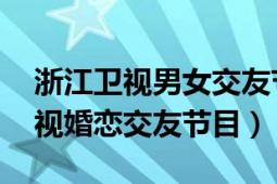 浙江卫视男女交友节目（爱情连连看 浙江卫视婚恋交友节目）