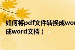 如何将pdf文件转换成word文档格式（如何将pdf文件转换成word文档）