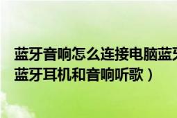 蓝牙音响怎么连接电脑蓝牙（如何给电脑安装蓝牙驱动连接蓝牙耳机和音响听歌）