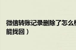 微信转账记录删除了怎么样导出（微信转账记录删除了怎么能找回）