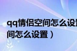 qq情侣空间怎么设置不让别人看（QQ情侣空间怎么设置）