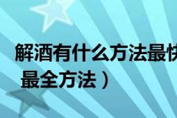 解酒有什么方法最快（解酒的最快方法是什么 最全方法）