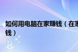 如何用电脑在家赚钱（在家怎么用电脑挣钱 如何利用电脑挣钱）