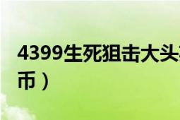 4399生死狙击大头英雄（4399生死狙击刷金币）