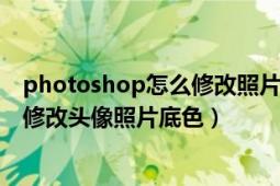 photoshop怎么修改照片底色（photoshop cs6 教你如何修改头像照片底色）