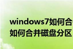 windows7如何合并磁盘分区（windows7如何合并磁盘分区）