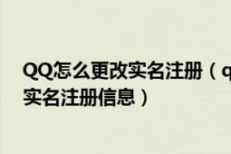 QQ怎么更改实名注册（qq实名注册怎么修改 如何修改qq实名注册信息）