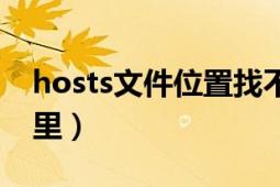 hosts文件位置找不到（hosts文件位置在哪里）