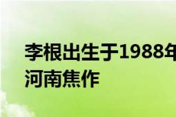 李根出生于1988年8月篮球运动员来自中国河南焦作