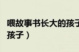 喂故事书长大的孩子读后感（喂故事书长大的孩子）