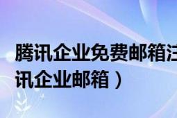 腾讯企业免费邮箱注册（怎样免费申请开通腾讯企业邮箱）