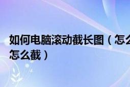 如何电脑滚动截长图（怎么在电脑上滚动截取长图 电脑长图怎么截）