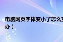 电脑网页字体变小了怎么变正常（电脑网页字体变小了怎么办）