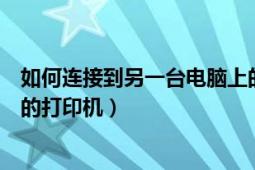 如何连接到另一台电脑上的打印机（如何连接另一台电脑上的打印机）