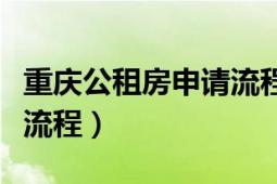 重庆公租房申请流程和手续（重庆公租房申请流程）