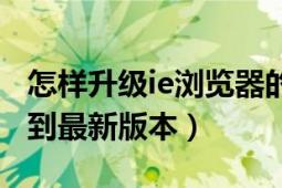 怎样升级ie浏览器的版本（怎样升级IE浏览器到最新版本）