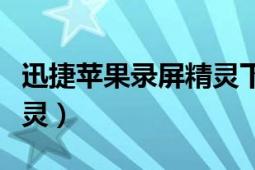 迅捷苹果录屏精灵下载地址（迅捷苹果录屏精灵）